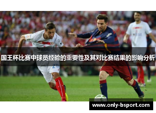 国王杯比赛中球员经验的重要性及其对比赛结果的影响分析