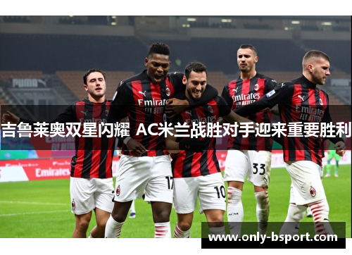 吉鲁莱奥双星闪耀 AC米兰战胜对手迎来重要胜利