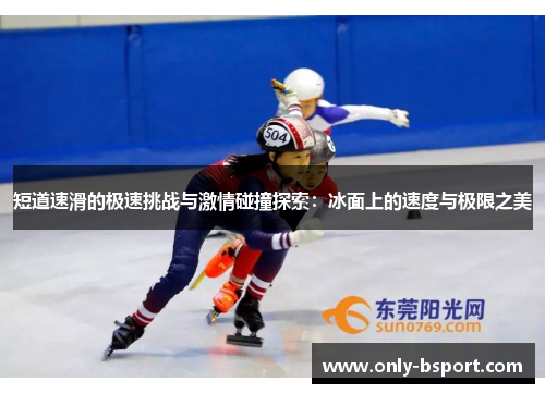 短道速滑的极速挑战与激情碰撞探索：冰面上的速度与极限之美