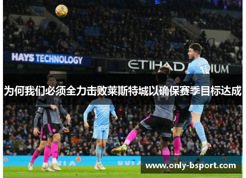 为何我们必须全力击败莱斯特城以确保赛季目标达成