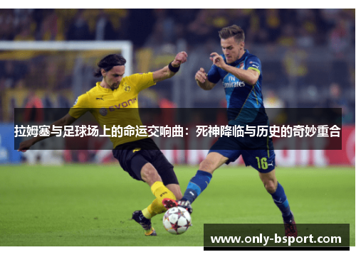 拉姆塞与足球场上的命运交响曲：死神降临与历史的奇妙重合