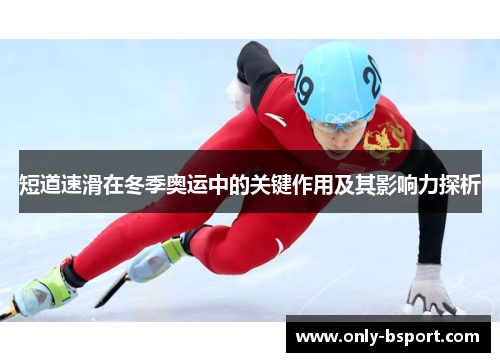 短道速滑在冬季奥运中的关键作用及其影响力探析
