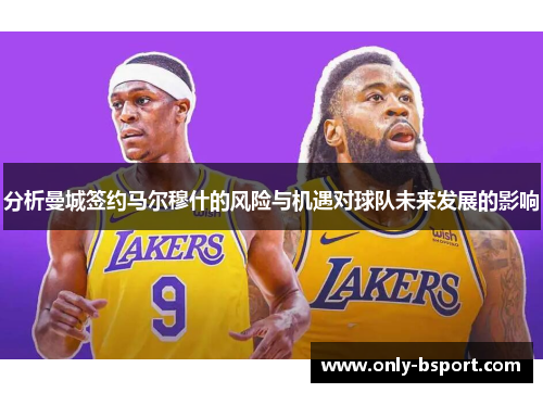 分析曼城签约马尔穆什的风险与机遇对球队未来发展的影响