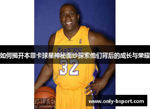 如何揭开本菲卡球星神秘面纱探索他们背后的成长与荣耀