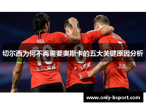 切尔西为何不再需要奥斯卡的五大关键原因分析