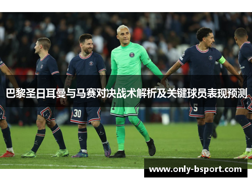 巴黎圣日耳曼与马赛对决战术解析及关键球员表现预测