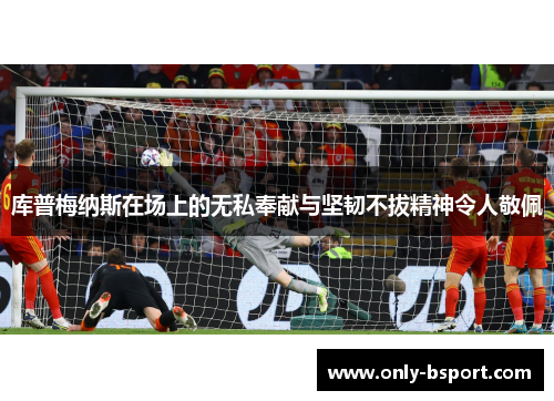 库普梅纳斯在场上的无私奉献与坚韧不拔精神令人敬佩