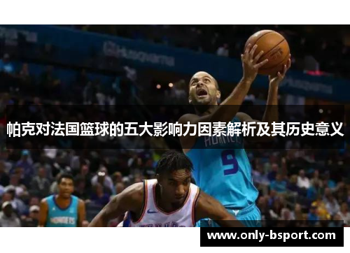 帕克对法国篮球的五大影响力因素解析及其历史意义